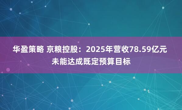 华盈策略 京粮控股：2025年营收78.59亿元 未能达成既定预算目标