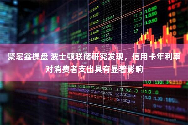 聚宏鑫操盘 波士顿联储研究发现，信用卡年利率对消费者支出具有显著影响