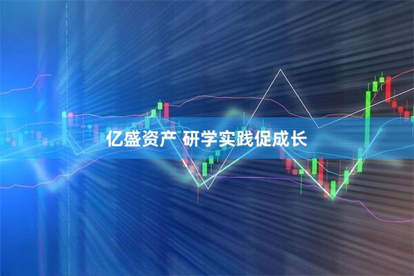 亿盛资产 研学实践促成长