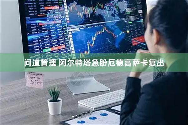 问道管理 阿尔特塔急盼厄德高萨卡复出