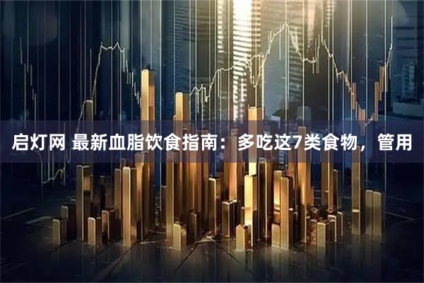 启灯网 最新血脂饮食指南：多吃这7类食物，管用