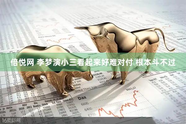 倍悦网 李梦演小三看起来好难对付 根本斗不过
