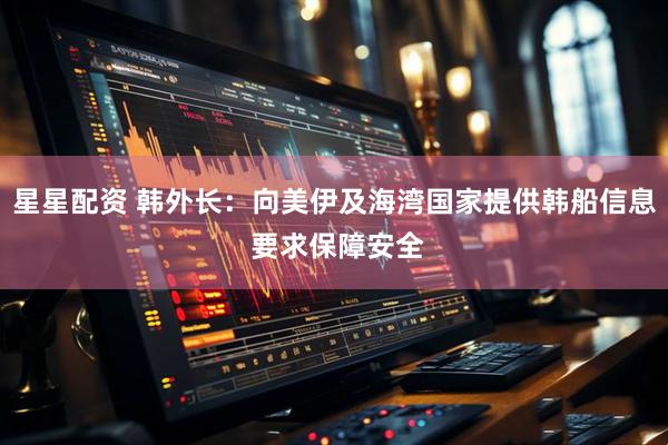 星星配资 韩外长：向美伊及海湾国家提供韩船信息 要求保障安全